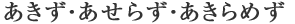 あきず・あせらず・あきらめず